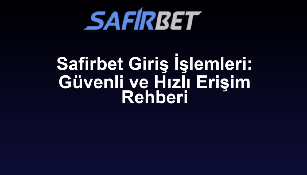 Safirbet Giriş İşlemleri: Güvenli ve Hızlı Erişim Rehberi