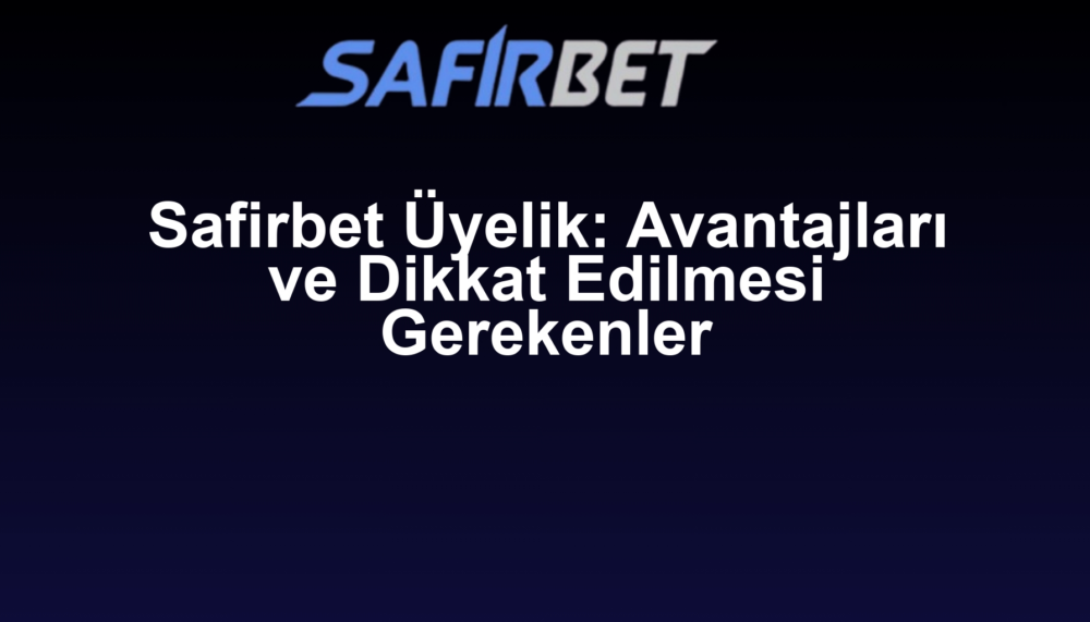 Safirbet Üyelik: Avantajları ve Dikkat Edilmesi Gerekenler