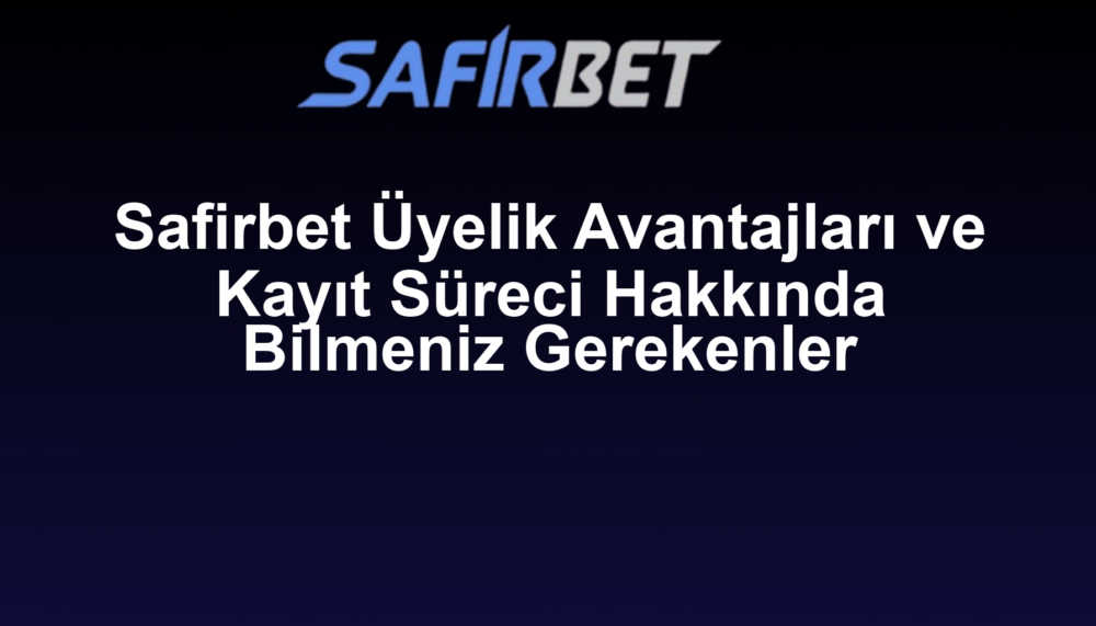 Safirbet Üyelik Avantajları ve Kayıt Süreci Hakkında Bilmeniz Gerekenler