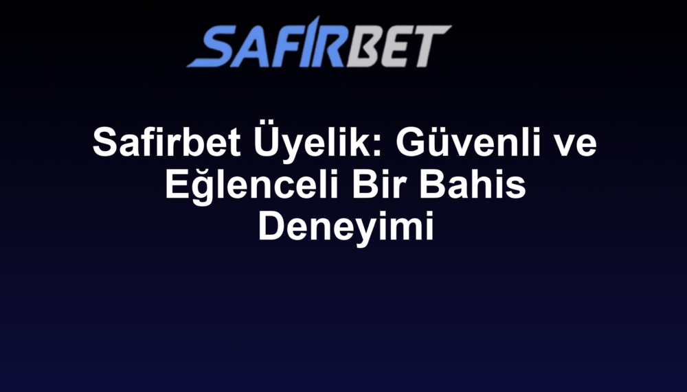 Safirbet Üyelik: Güvenli ve Eğlenceli Bir Bahis Deneyimi