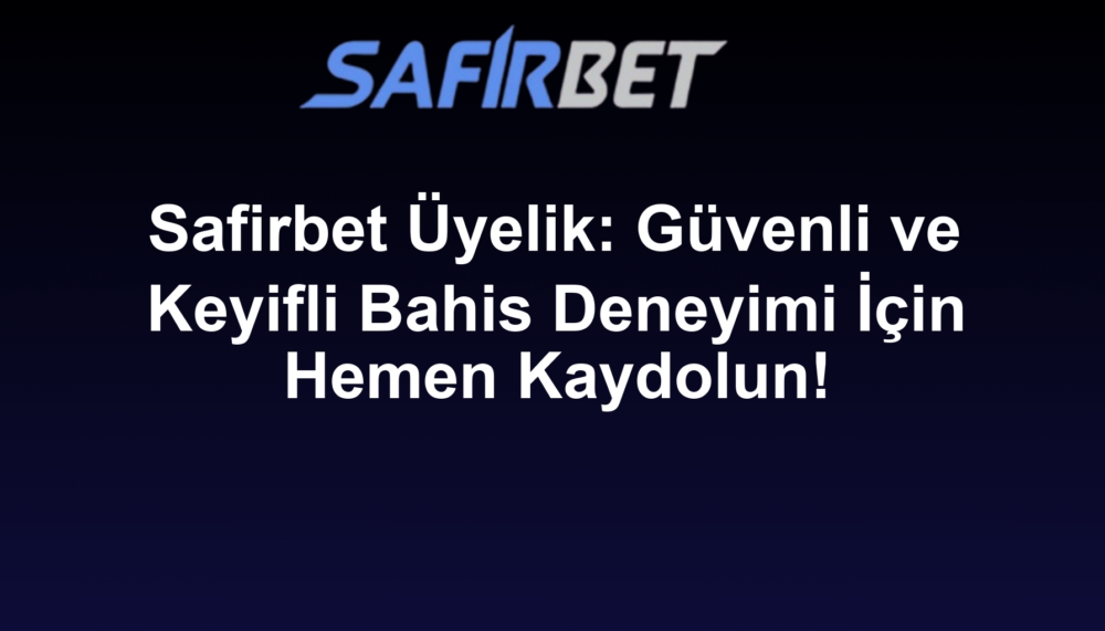 Safirbet Üyelik: Güvenli ve Keyifli Bahis Deneyimi İçin Hemen Kaydolun!