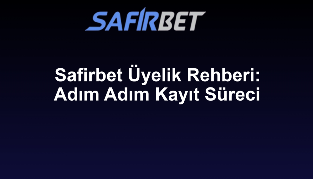 Safirbet Üyelik Rehberi: Adım Adım Kayıt Süreci