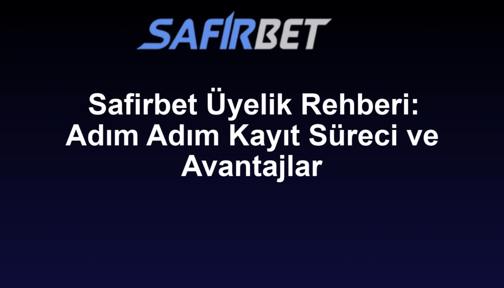 Safirbet Üyelik Rehberi: Adım Adım Kayıt Süreci ve Avantajlar