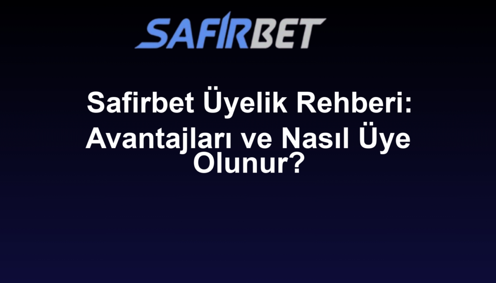 Safirbet Üyelik Rehberi: Avantajları ve Nasıl Üye Olunur?