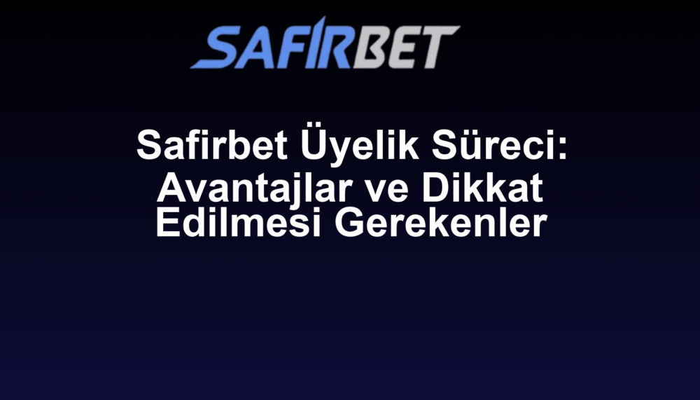 Safirbet Üyelik Süreci: Avantajlar ve Dikkat Edilmesi Gerekenler