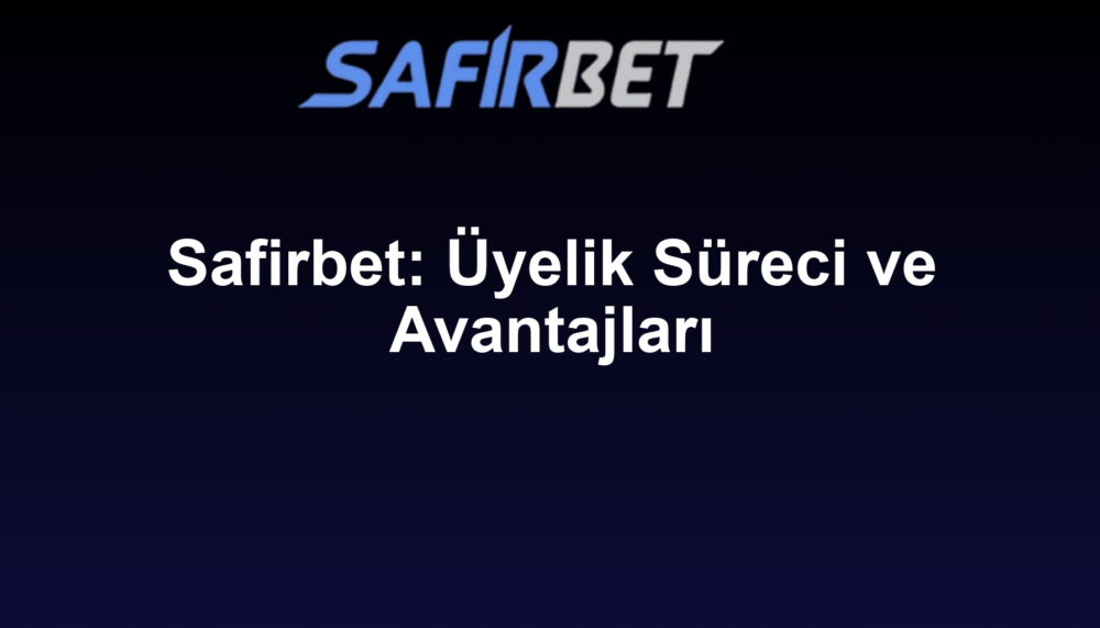 Safirbet: Üyelik Süreci ve Avantajları