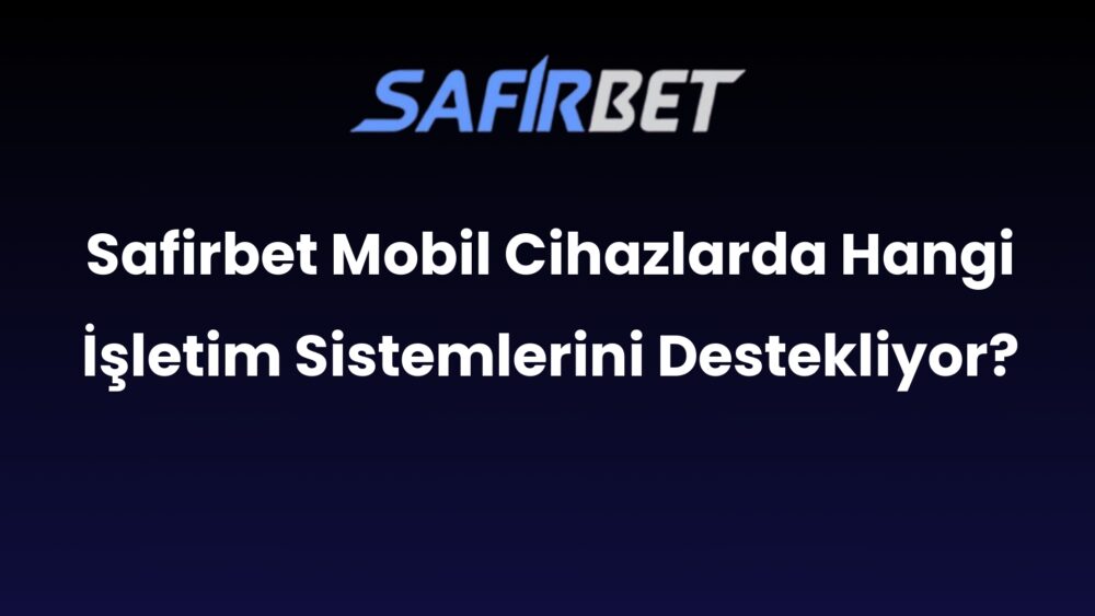 safirbet mobil cihazlarda hangi isletim sistemlerini destekliyor 551