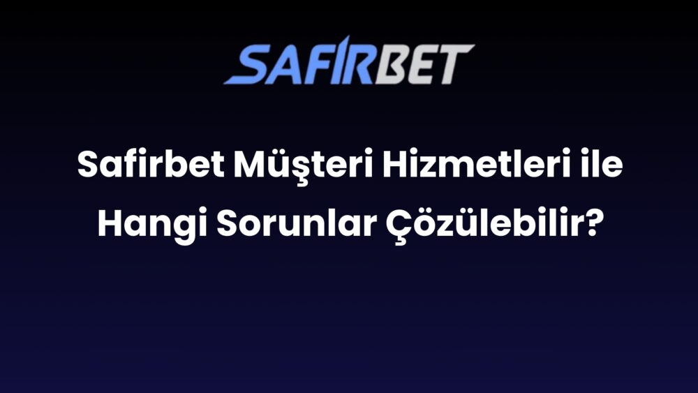 safirbet musteri hizmetleri ile hangi sorunlar cozulebilir 520