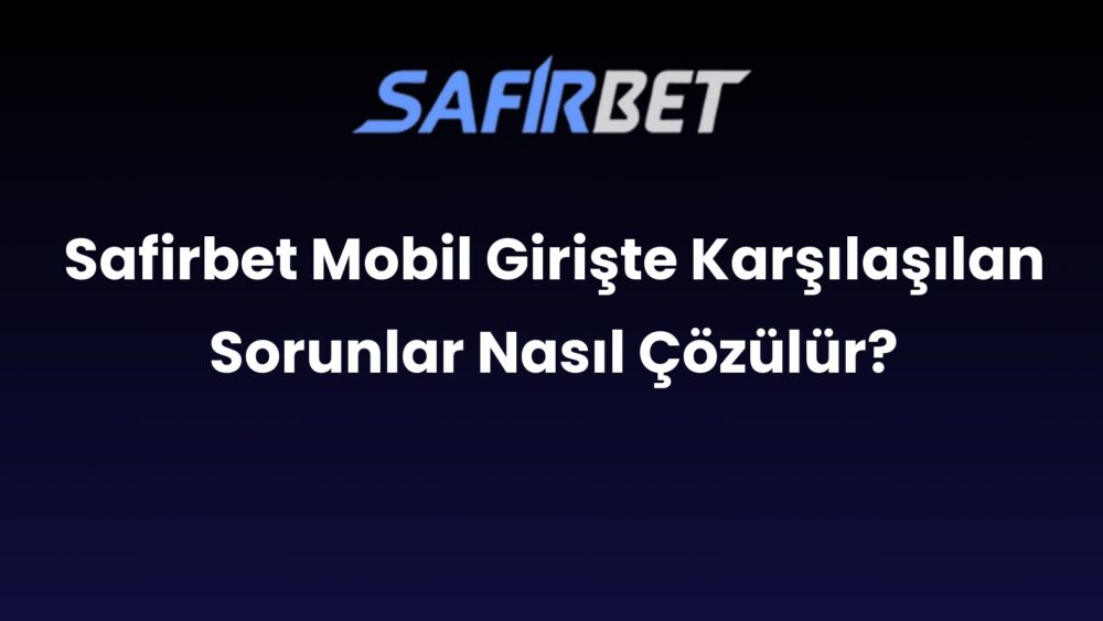 safirbet mobil giriste karsilasilan sorunlar nasil cozulur 577